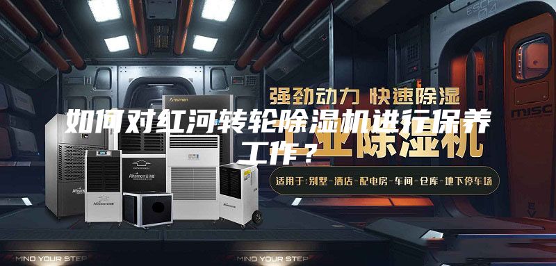 如何對紅河轉輪除濕機進行保養工作？