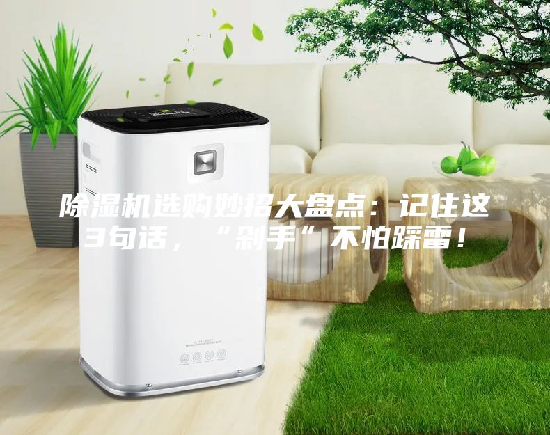 除濕機選購妙招大盤點：記住這3句話，“剁手”不怕踩雷！