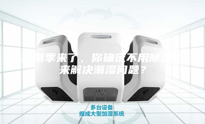 梅雨季來了,你確定不用除濕機(jī)來解決潮濕問題?