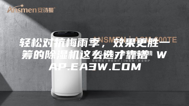 輕松對抗梅雨季，效果更勝一籌的除濕機這么選才靠譜 WAP.EA3W.COM
