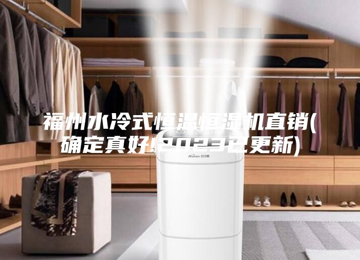 福州水冷式恒溫恒濕機(jī)直銷(確定真好!2023已更新)