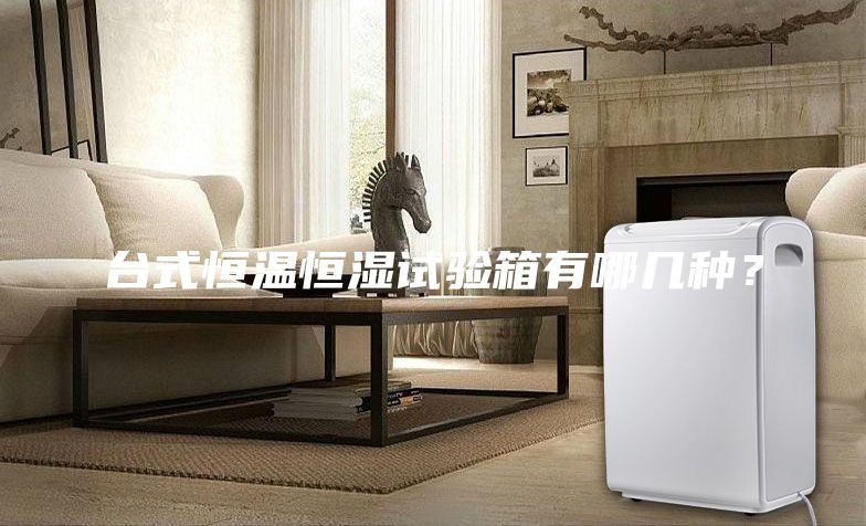 臺式恒溫恒濕試驗箱有哪幾種？