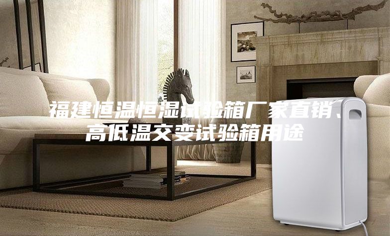 福建恒溫恒濕試驗箱廠家直銷、高低溫交變試驗箱用途