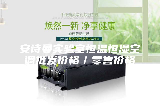 安詩曼實(shí)驗(yàn)室恒溫恒濕空調(diào)批發(fā)價(jià)格/零售價(jià)格