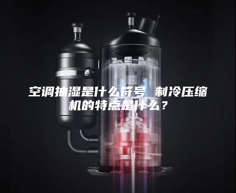 空調(diào)抽濕是什么符號 制冷壓縮機的特點是什么?