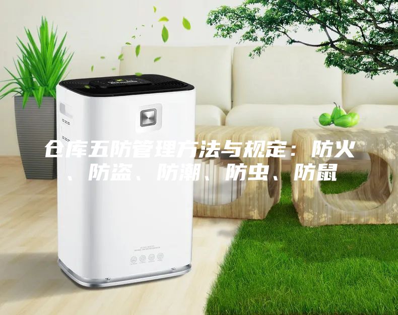 倉(cāng)庫(kù)五防管理方法與規(guī)定:防火、防盜、防潮、防蟲、防鼠