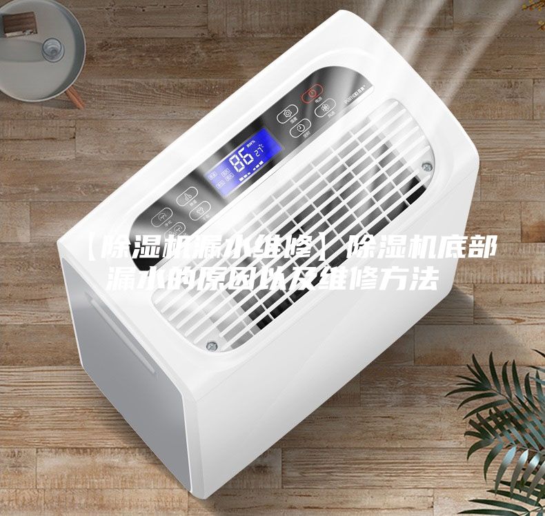 【除濕機(jī)漏水維修】除濕機(jī)底部漏水的原因以及維修方法