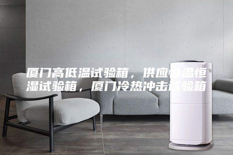 廈門高低溫試驗箱,供應恒溫恒濕試驗箱,廈門冷熱沖擊試驗箱