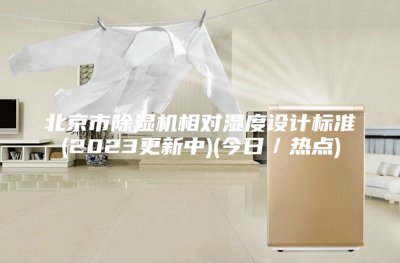 北京市除濕機相對濕度設計標準(2023更新中)(今日/熱點)