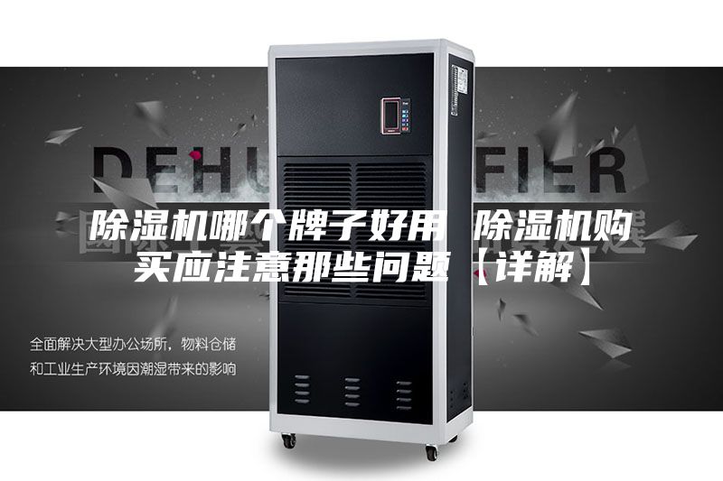 除濕機(jī)哪個牌子好用 除濕機(jī)購買應(yīng)注意那些問題【詳解】