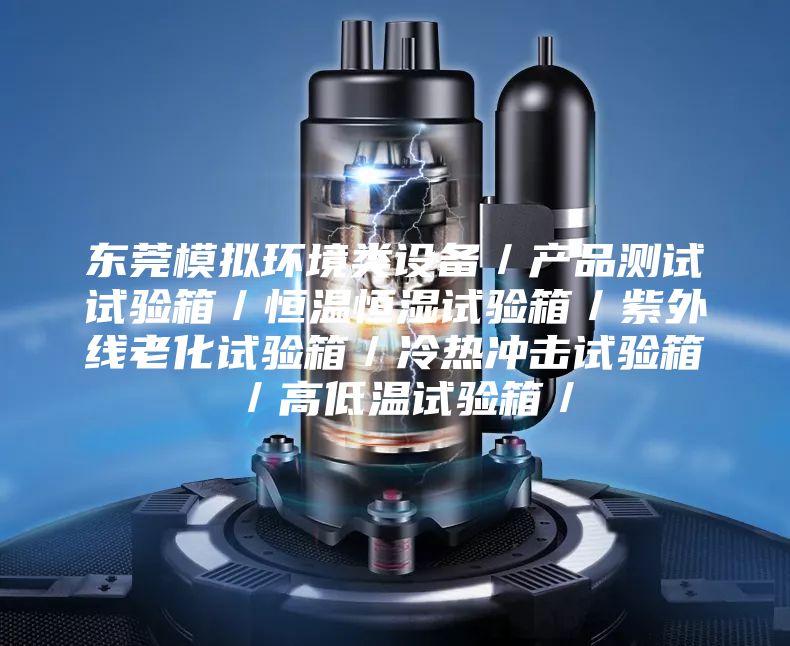 東莞模擬環(huán)境類設(shè)備／產(chǎn)品測(cè)試試驗(yàn)箱／恒溫恒濕試驗(yàn)箱／紫外線老化試驗(yàn)箱／冷熱沖擊試驗(yàn)箱／高低溫試驗(yàn)箱／