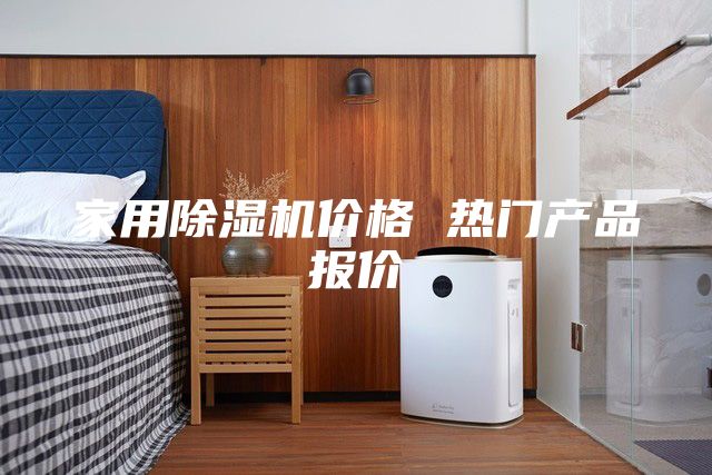 家用除濕機(jī)價(jià)格 熱門產(chǎn)品報(bào)價(jià)