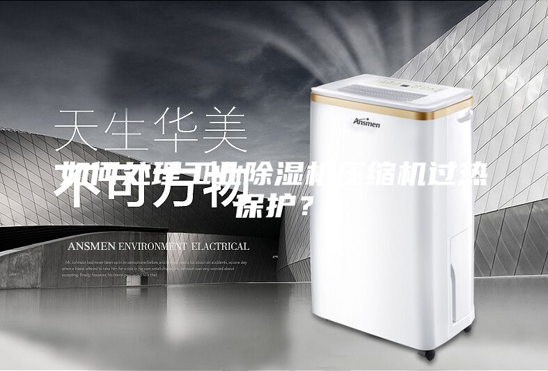 如何處理工業(yè)除濕機(jī)壓縮機(jī)過熱保護(hù)?