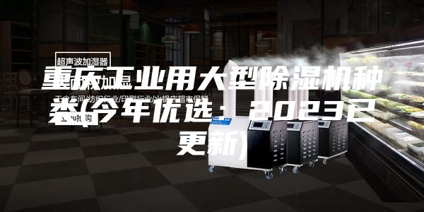 重慶工業用大型除濕機種類(今年優選:2023已更新)