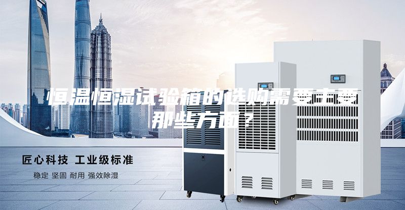 恒溫恒濕試驗(yàn)箱的選購(gòu)需要主要那些方面?
