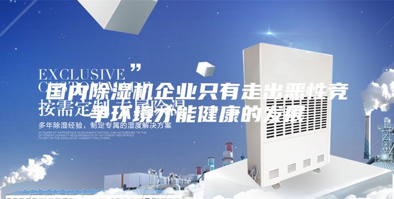 國內(nèi)除濕機(jī)企業(yè)只有走出惡性競爭環(huán)境才能健康的發(fā)展
