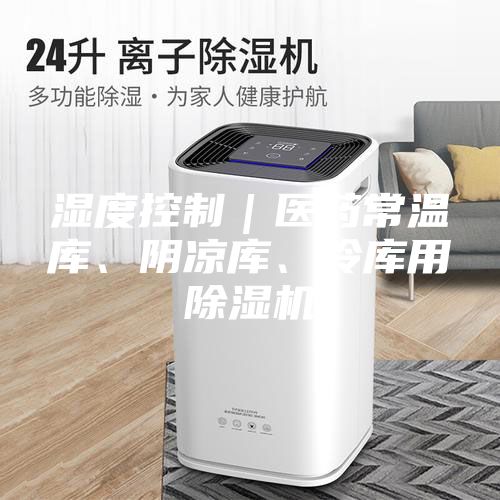 濕度控制｜醫藥常溫庫、陰涼庫、冷庫用除濕機