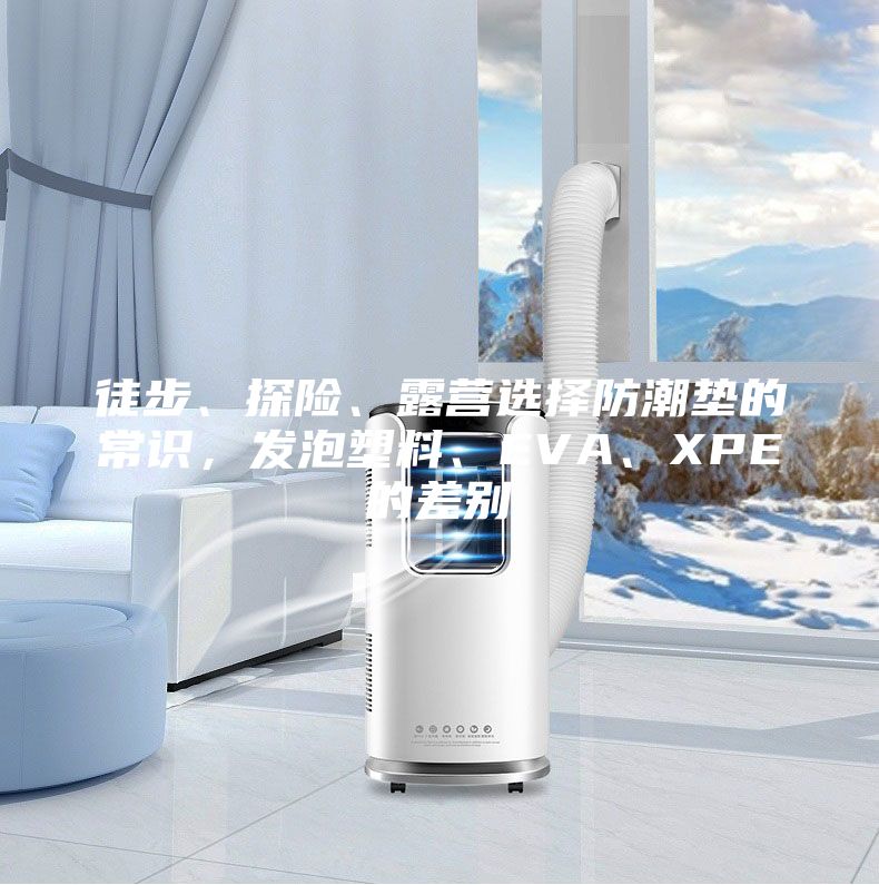 徒步、探險(xiǎn)、露營(yíng)選擇防潮墊的常識(shí)，發(fā)泡塑料、EVA、XPE的差別