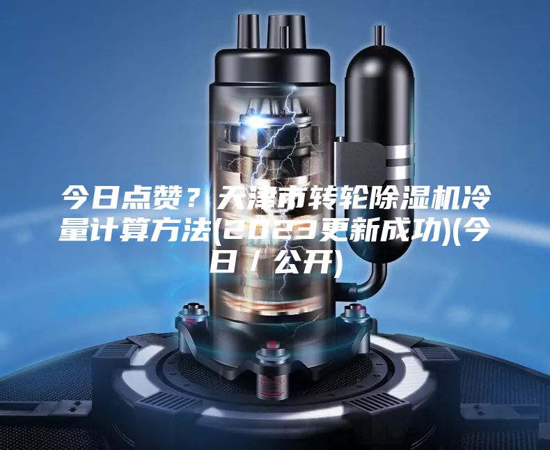 今日點贊？天津市轉(zhuǎn)輪除濕機冷量計算方法(2023更新成功)(今日／公開)