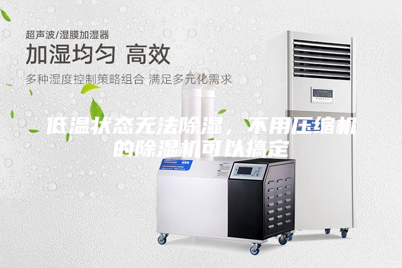 低溫狀態(tài)無法除濕,不用壓縮機的除濕機可以搞定