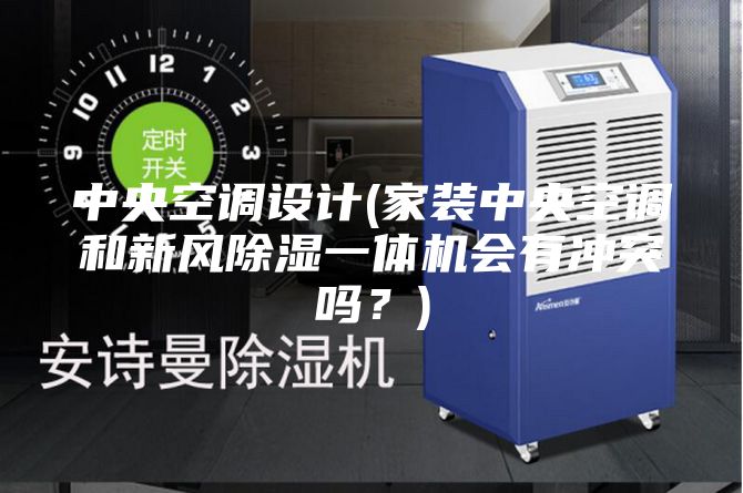 中央空調設計(家裝中央空調和新風除濕一體機會有沖突嗎?)