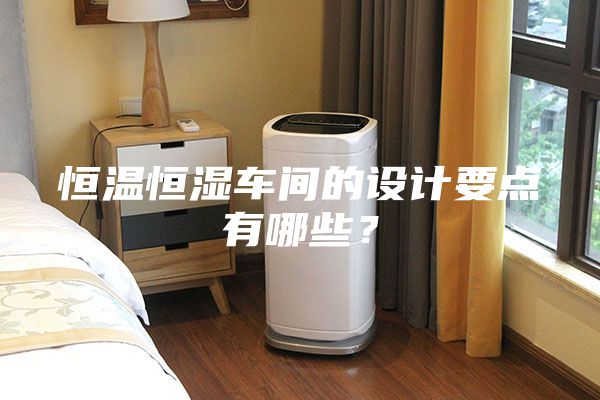 恒溫恒濕車間的設計要點有哪些?
