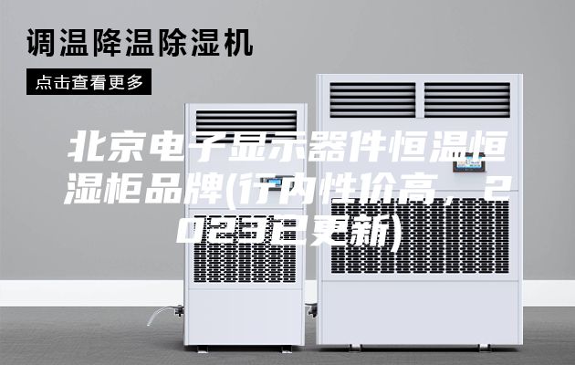 北京電子顯示器件恒溫恒濕柜品牌(行內性價高，2023已更新)