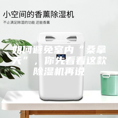 如何避免室內(nèi)“桑拿天”，你先看看這款除濕機(jī)再說