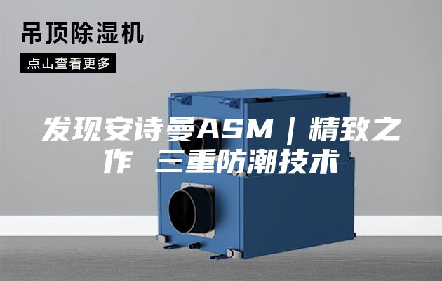 發(fā)現(xiàn)安詩(shī)曼ASM|精致之作 三重防潮技術(shù)
