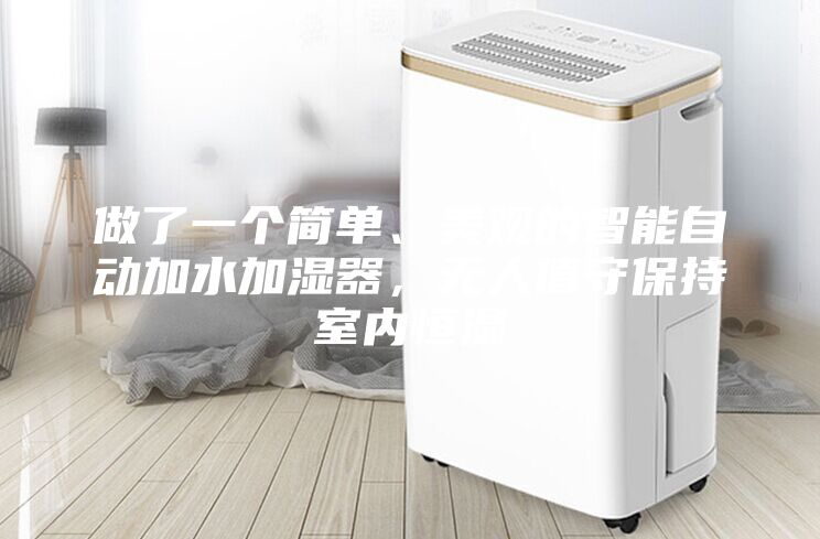 做了一個(gè)簡單、美觀的智能自動(dòng)加水加濕器,無人值守保持室內(nèi)恒濕