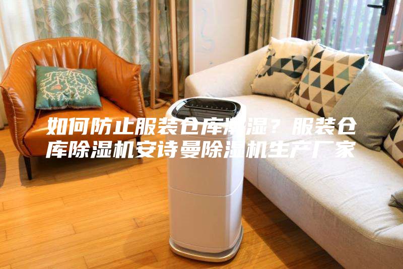 如何防止服裝倉庫潮濕?服裝倉庫除濕機安詩曼除濕機生產廠家