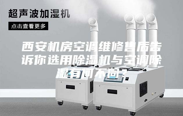 西安機房空調維修售后告訴你選用除濕機與空調除濕有何不同?
