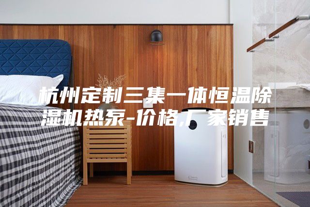 杭州定制三集一體恒溫除濕機(jī)熱泵-價格,廠家銷售