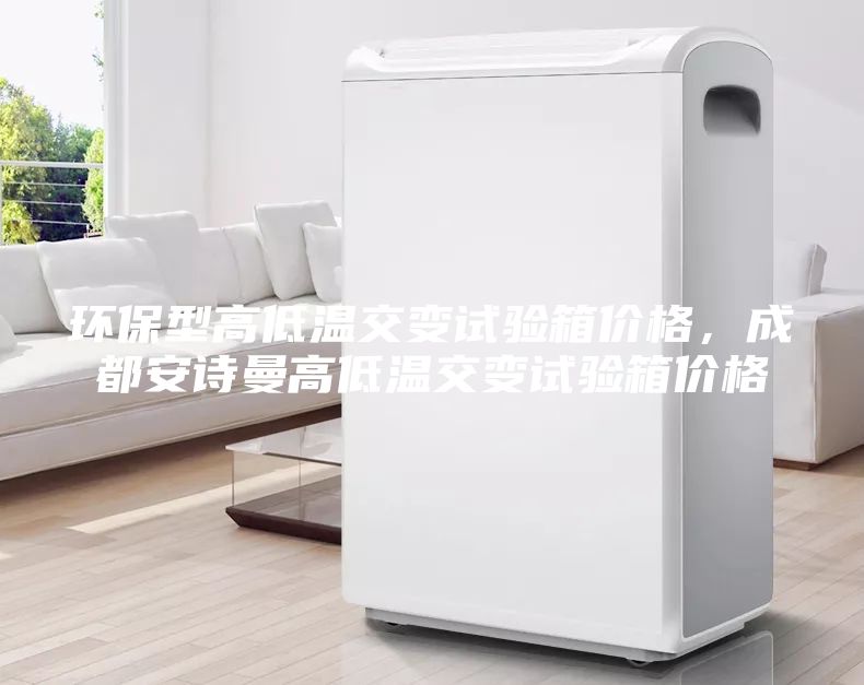 環(huán)保型高低溫交變?cè)囼?yàn)箱價(jià)格，成都安詩(shī)曼高低溫交變?cè)囼?yàn)箱價(jià)格