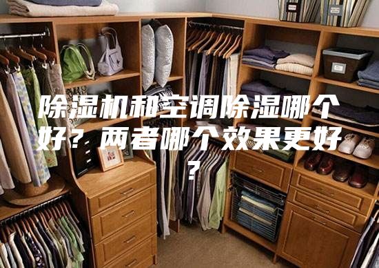 除濕機和空調除濕哪個好？兩者哪個效果更好？