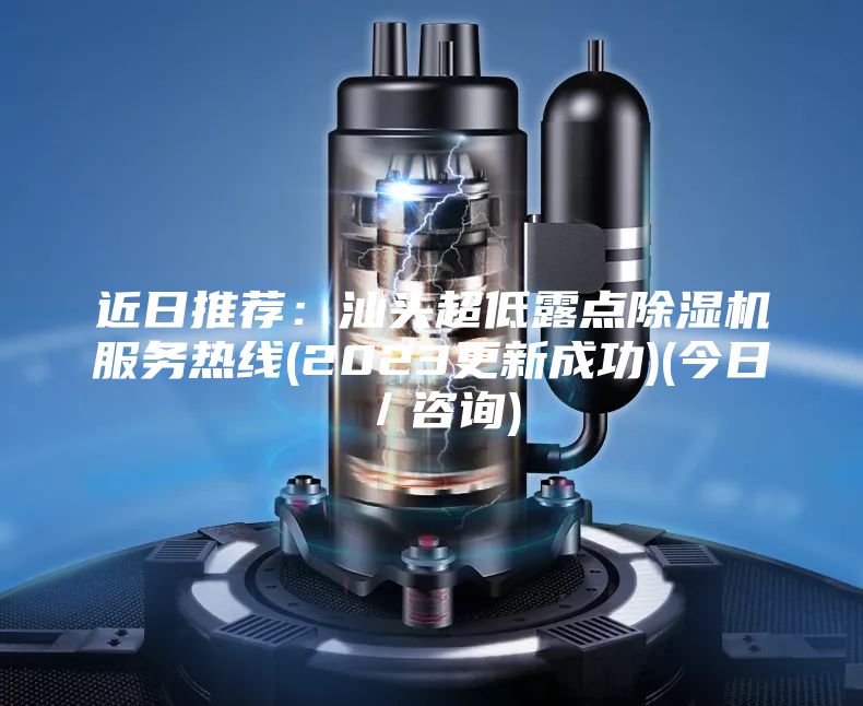 近日推薦:汕頭超低露點(diǎn)除濕機(jī)服務(wù)熱線(2023更新成功)(今日/咨詢)