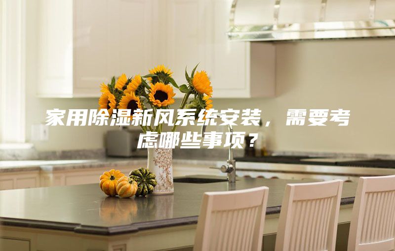 家用除濕新風(fēng)系統(tǒng)安裝,需要考慮哪些事項(xiàng)?