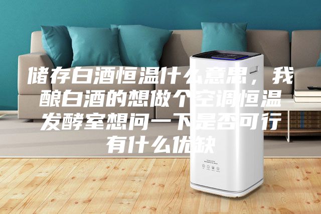 儲存白酒恒溫什么意思，我釀白酒的想做個空調(diào)恒溫發(fā)酵室想問一下是否可行有什么優(yōu)缺
