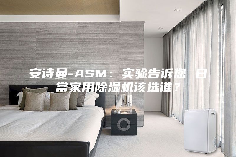 安詩曼-ASM：實驗告訴您 日常家用除濕機該選誰？