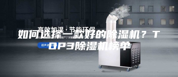 如何選擇一款好的除濕機(jī)？TOP3除濕機(jī)榜單