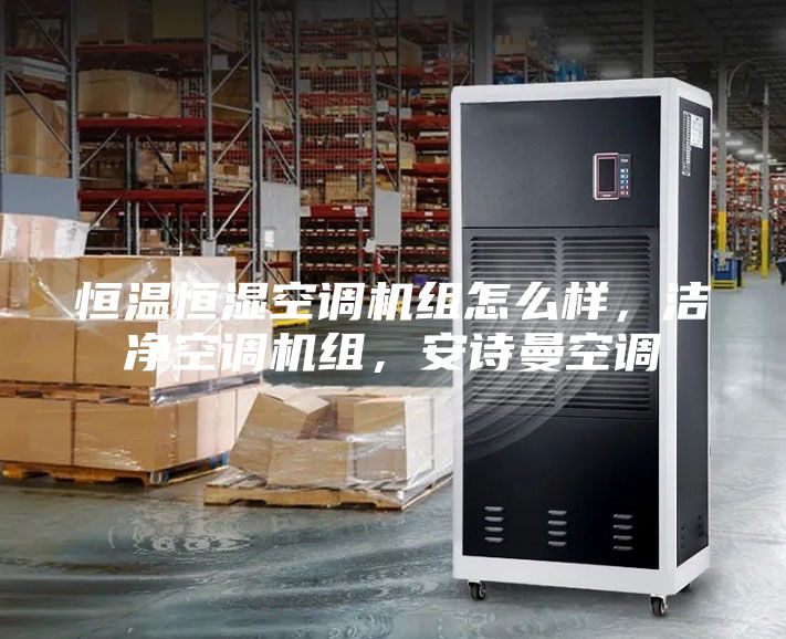 恒溫恒濕空調(diào)機組怎么樣，潔凈空調(diào)機組，安詩曼空調(diào)
