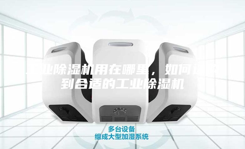 工業(yè)除濕機用在哪里,如何選購到合適的工業(yè)除濕機