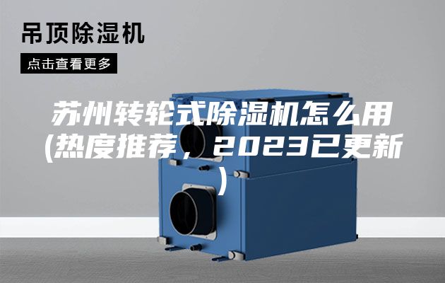 蘇州轉輪式除濕機怎么用(熱度推薦,2023已更新)