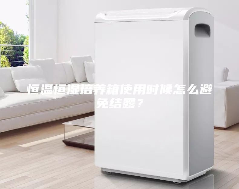 恒溫恒濕培養箱使用時候怎么避免結露?