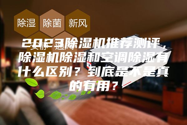 2023除濕機推薦測評，除濕機除濕和空調(diào)除濕有什么區(qū)別？到底是不是真的有用？