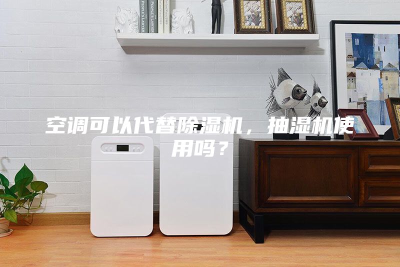 空調可以代替除濕機,抽濕機使用嗎?