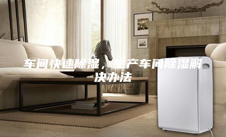 車間快速除濕，生產(chǎn)車間除濕解決辦法