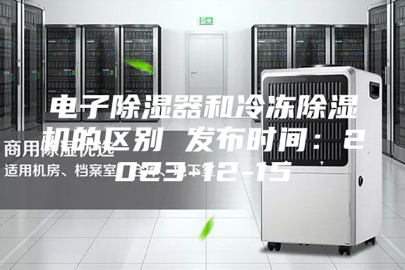 電子除濕器和冷凍除濕機(jī)的區(qū)別 發(fā)布時間：2023-12-15
