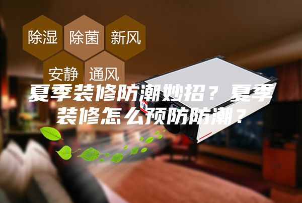 夏季裝修防潮妙招？夏季裝修怎么預(yù)防防潮？