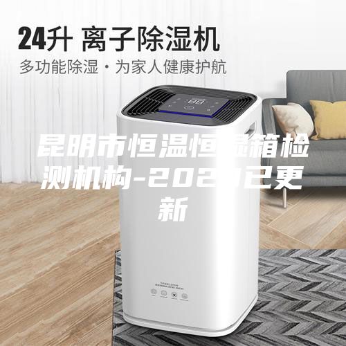 昆明市恒溫恒濕箱檢測(cè)機(jī)構(gòu)-2023已更新